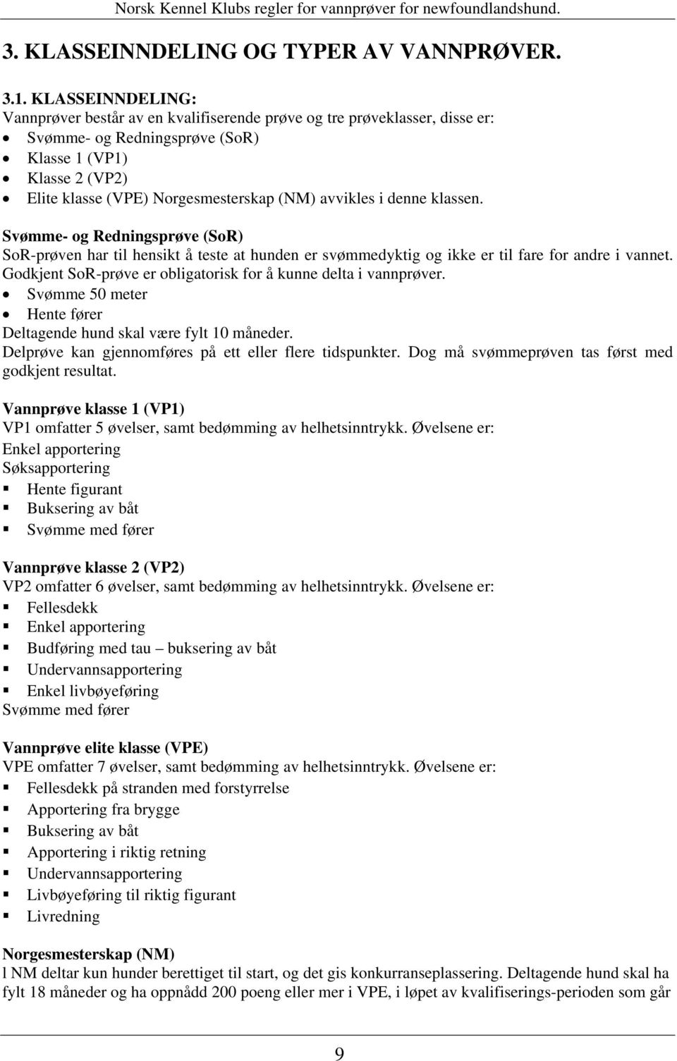 avvikles i denne klassen. Svømme- og Redningsprøve (SoR) SoR-prøven har til hensikt å teste at hunden er svømmedyktig og ikke er til fare for andre i vannet.