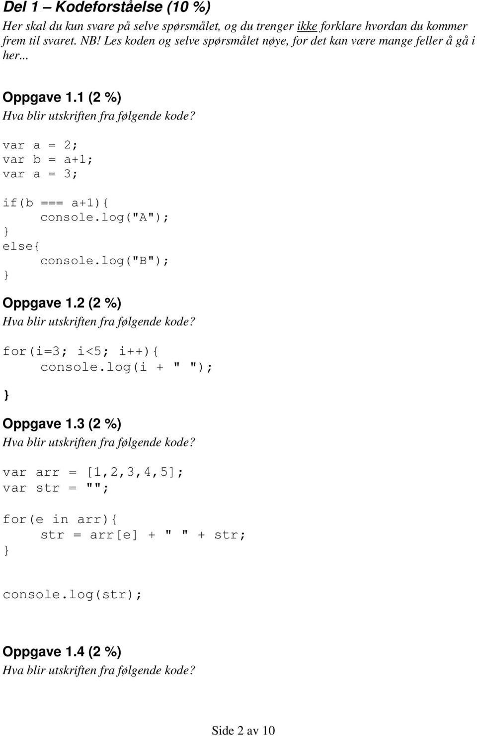 var a = 2; var b = a+1; var a = 3; if(b === a+1){ console.log("a"); else{ console.log("b"); Oppgave 1.2 (2 %) Hva blir utskriften fra følgende kode?