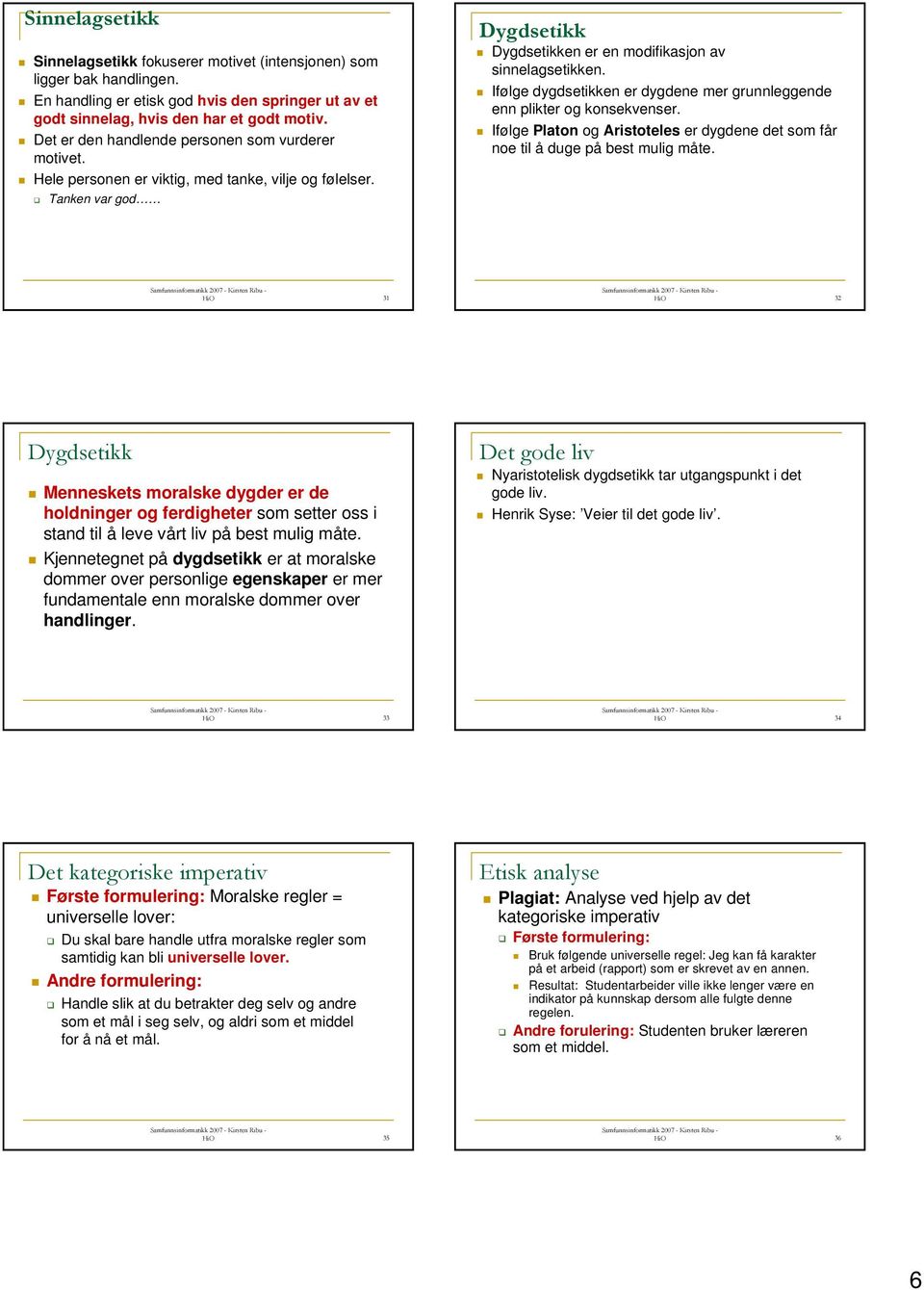 Ifølge dygdsetikken er dygdene mer grunnleggende enn plikter og konsekvenser. Ifølge Platon og Aristoteles er dygdene det som får noe til å duge på best mulig måte.