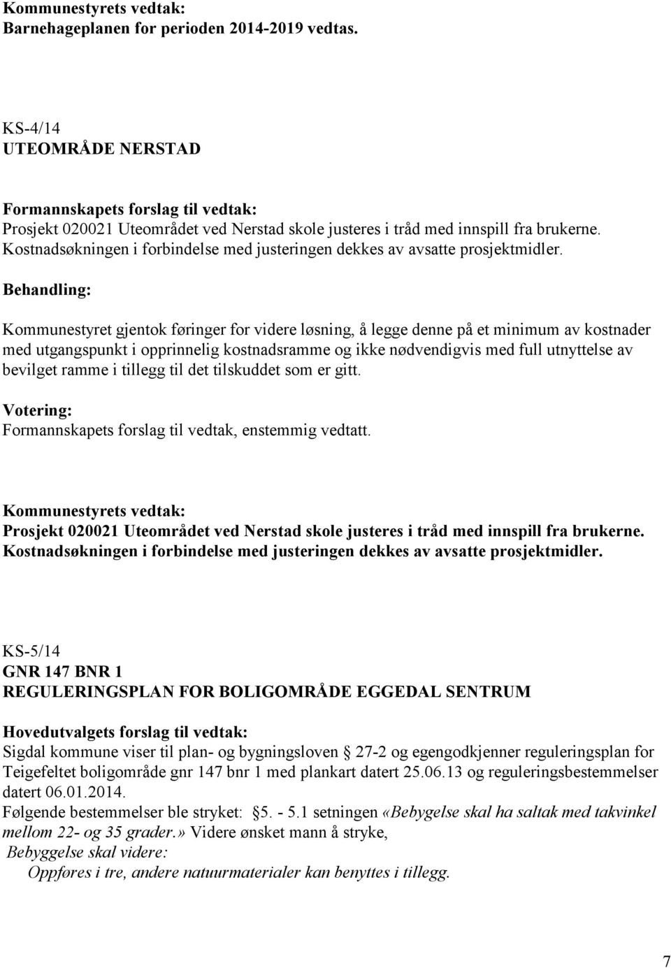 Kommunestyret gjentok føringer for videre løsning, å legge denne på et minimum av kostnader med utgangspunkt i opprinnelig kostnadsramme og ikke nødvendigvis med full utnyttelse av bevilget ramme i