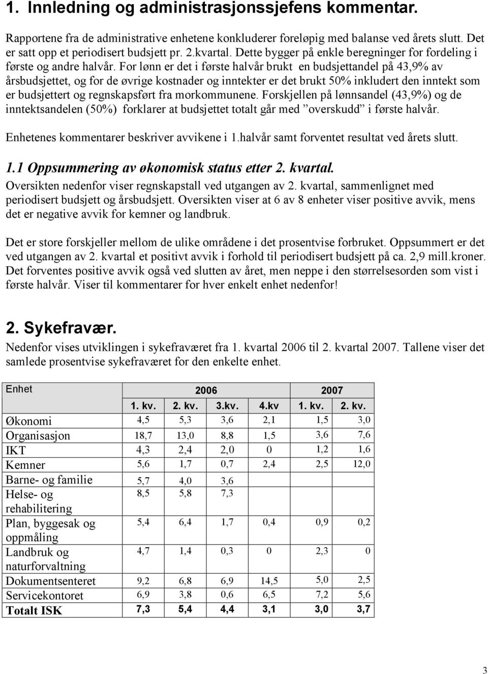 For lønn er det i første halvår brukt en budsjettandel på 43,9 av årsbudsjettet, og for de øvrige kostnader og inntekter er det brukt 50 inkludert den inntekt som er budsjettert og regnskapsført fra