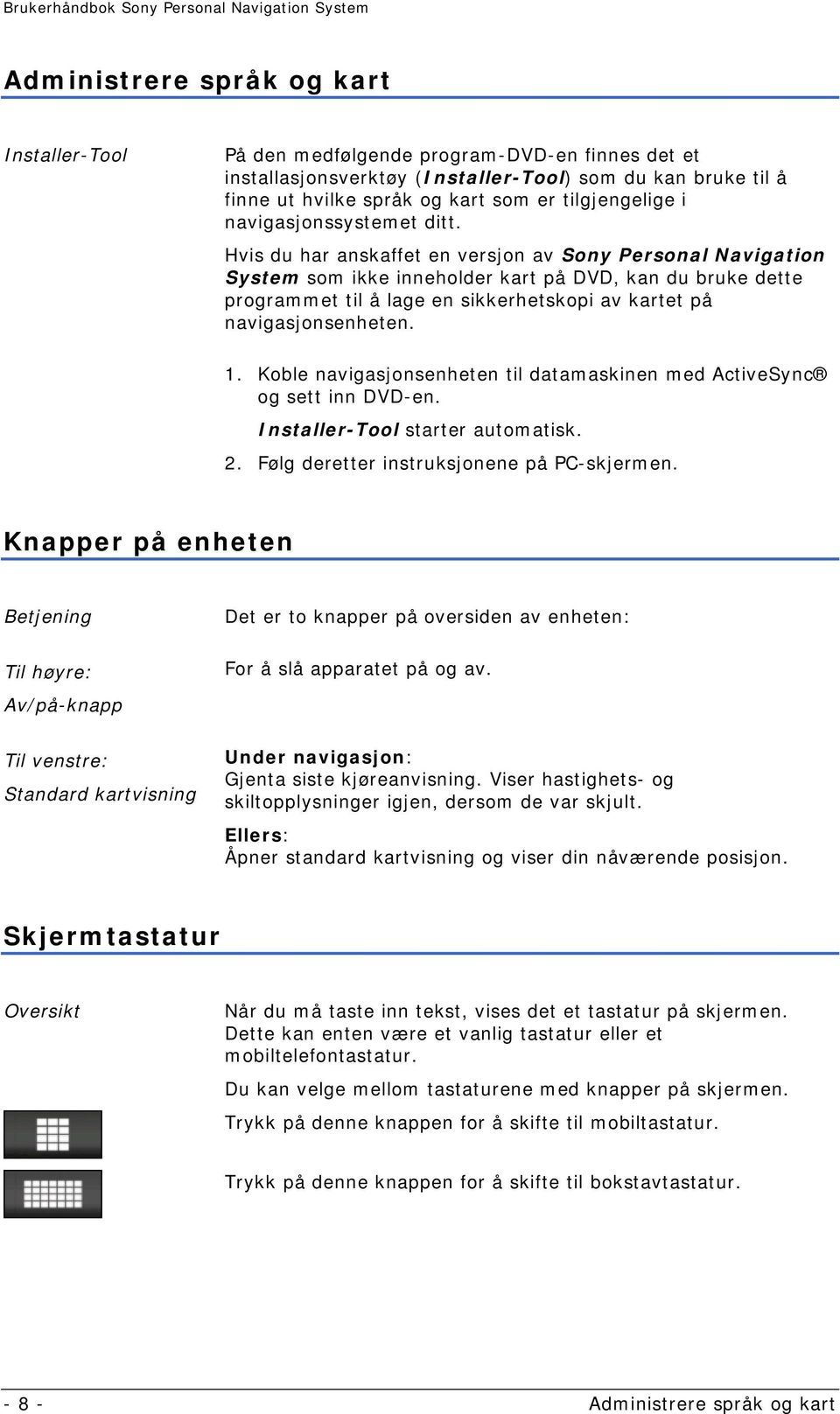 Hvis du har anskaffet en versjon av Sony Personal Navigation System som ikke inneholder kart på DVD, kan du bruke dette programmet til å lage en sikkerhetskopi av kartet på navigasjonsenheten. 1.