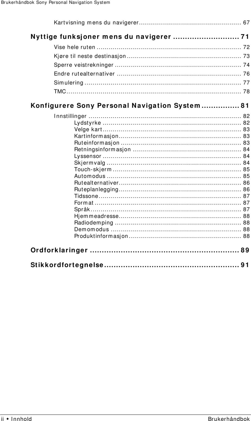 .. 83 Kartinformasjon... 83 Ruteinformasjon... 83 Retningsinformasjon... 84 Lyssensor... 84 Skjermvalg... 84 Touch-skjerm... 85 Automodus... 85 Rutealternativer.