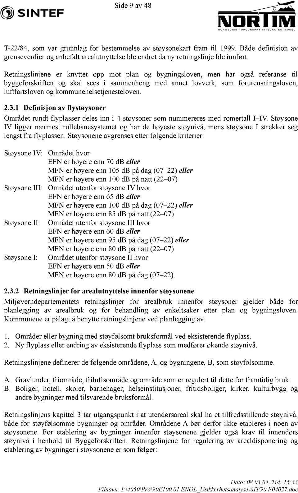 kommunehelsetjenesteloven. 2.3.1 Definisjon av flystøysoner Området rundt flyplasser deles inn i 4 støysoner som nummereres med romertall I IV.