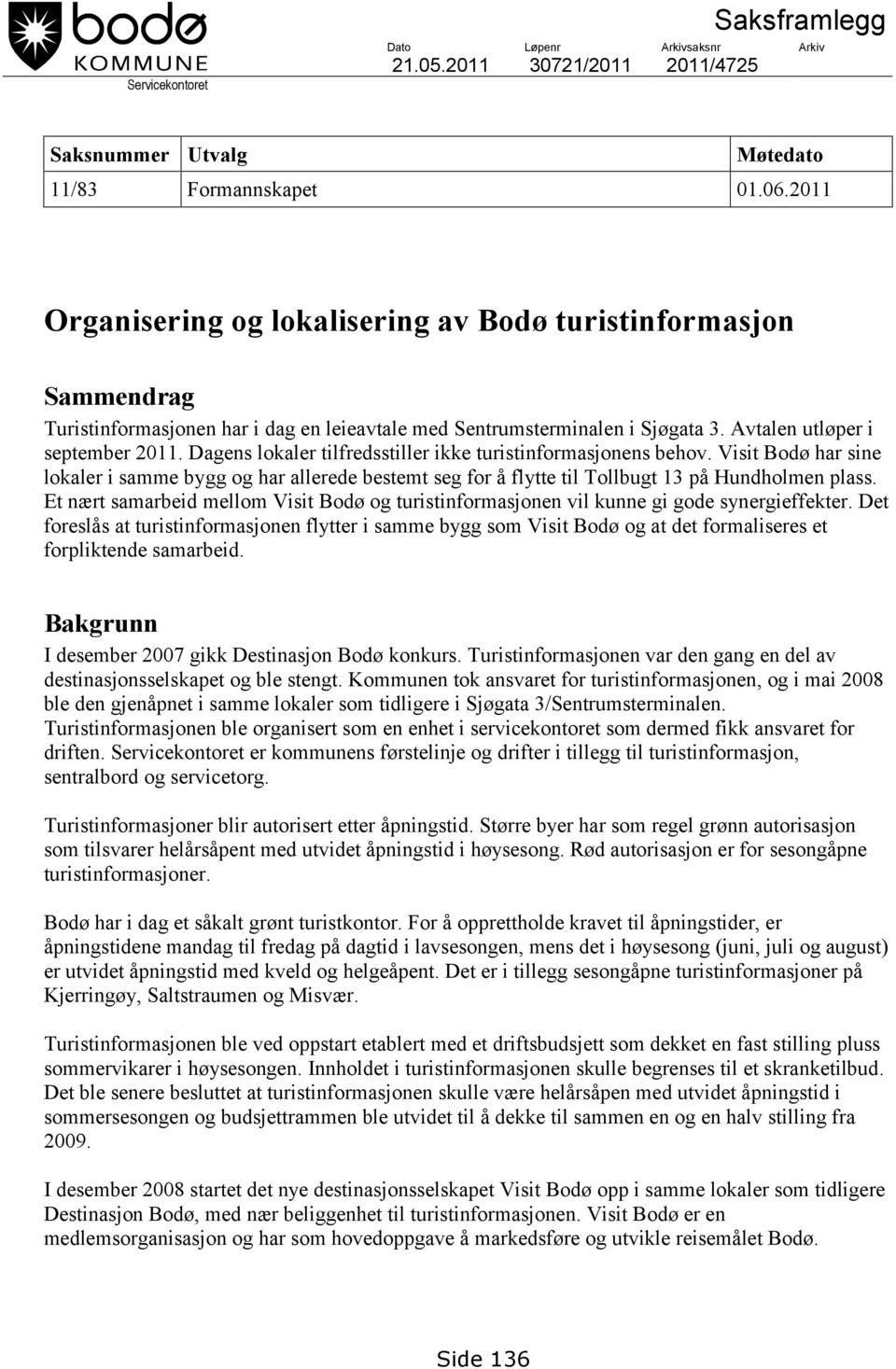 Dagens lokaler tilfredsstiller ikke turistinformasjonens behov. Visit Bodø har sine lokaler i samme bygg og har allerede bestemt seg for å flytte til Tollbugt 13 på Hundholmen plass.