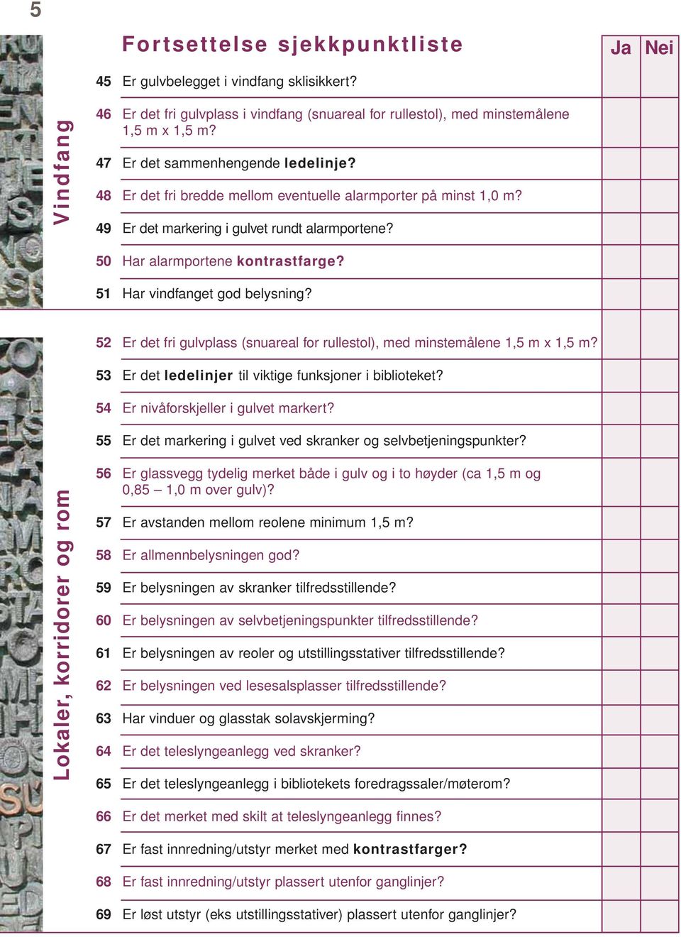 51 Har vindfanget god belysning? Lokaler, korridorer og rom 52 Er det fri gulvplass (snuareal for rullestol), med minstemålene 1,5 m x 1,5 m? 53 Er det ledelinjer til viktige funksjoner i biblioteket?