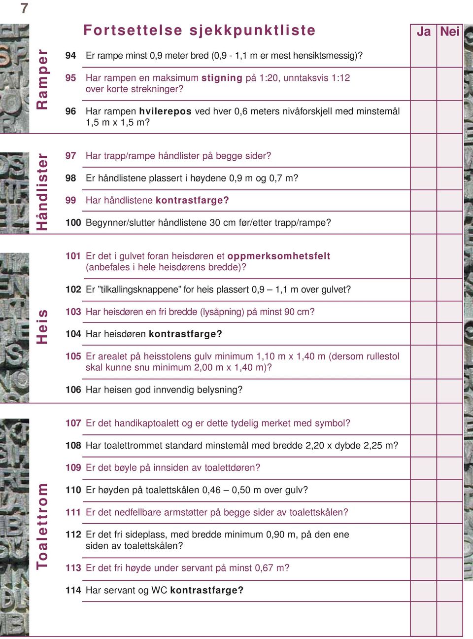 98 Er håndlistene plassert i høydene 0,9 m og 0,7 m? 99 Har håndlistene kontrastfarge? 100 Begynner/slutter håndlistene 30 cm før/etter trapp/rampe?