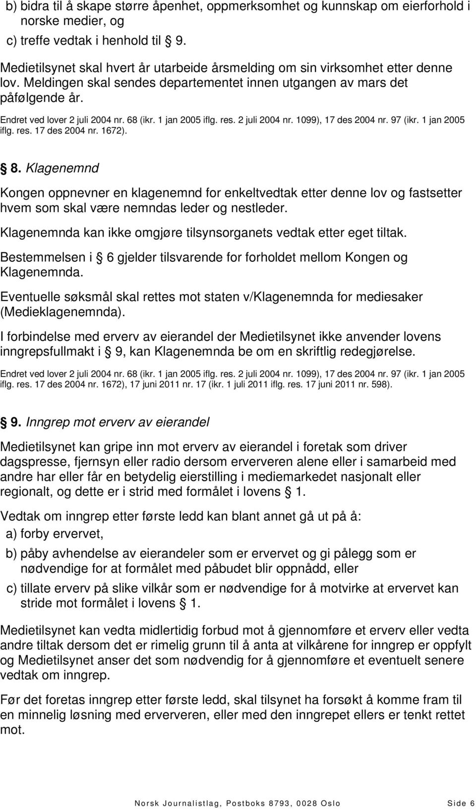 Klagenemnd Kongen oppnevner en klagenemnd for enkeltvedtak etter denne lov og fastsetter hvem som skal være nemndas leder og nestleder.