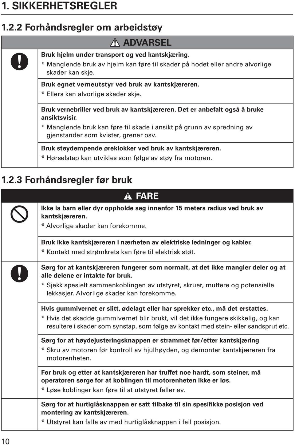 Bruk vernebriller ved bruk av kantskjæreren. Det er anbefalt også å bruke ansiktsvisir. * Manglende bruk kan føre til skade i ansikt på grunn av spredning av gjenstander som kvister, grener osv.