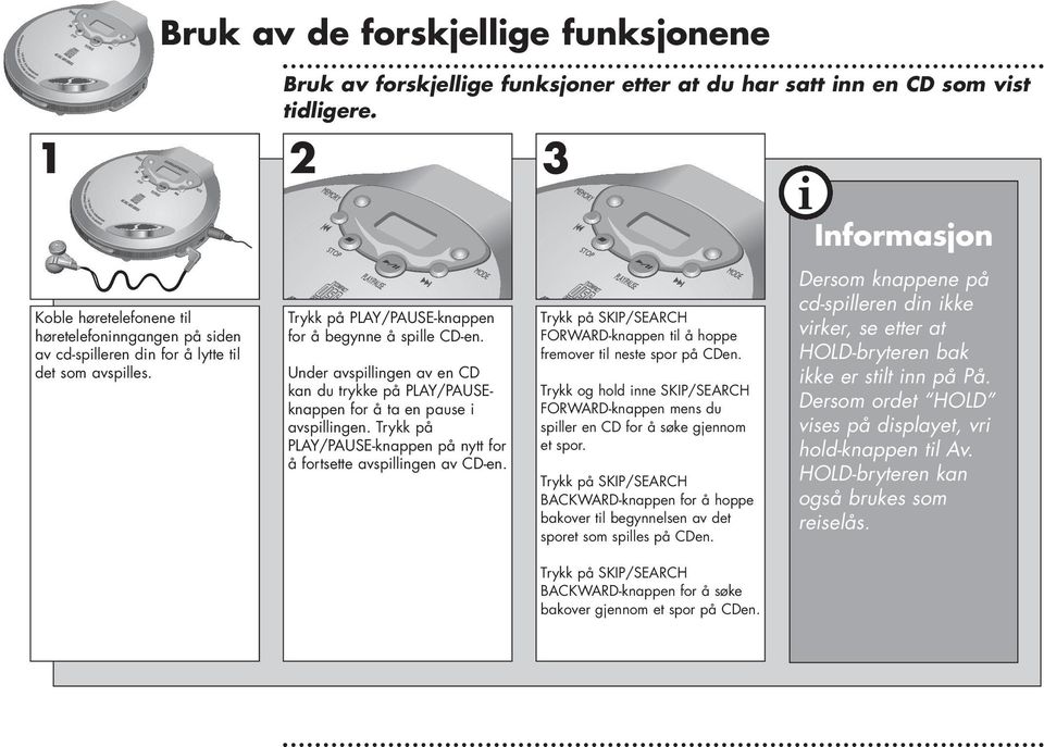 Under avspillingen av en CD kan du trykke på PLAY/PAUSEknappen for å ta en pause i avspillingen. Trykk på PLAY/PAUSE-knappen på nytt for å fortsette avspillingen av CD-en.