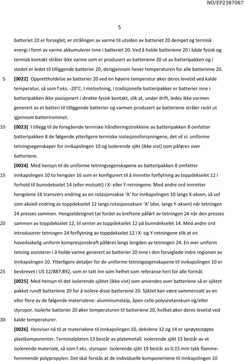 temperaturen for alle batteriene. [0022] Opprettholdelse av batterier ved en høyere temperatur øker deres levetid ved kalde temperatur, så som f.eks. - C.