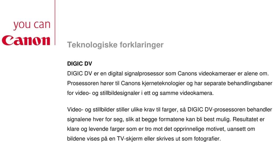 Video- og stillbilder stiller ulike krav til farger, så DIGIC DV-prosessoren behandler signalene hver for seg, slik at begge formatene kan