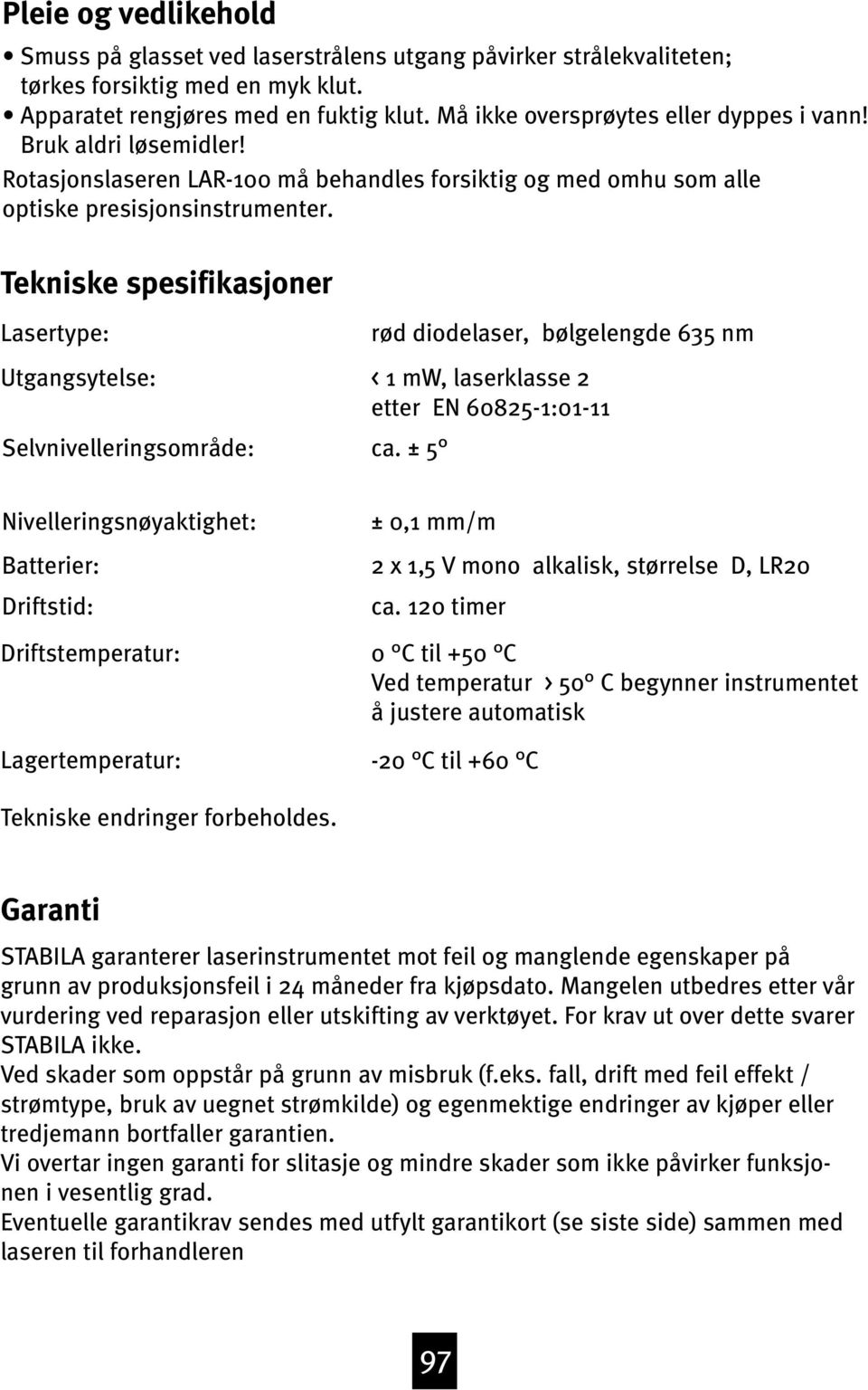 Tekniske spesifikasjoner Lasertype: Utgangsytelse: Selvnivelleringsområde: rød diodelaser, bølgelengde 65 nm < 1 mw, laserklasse 2 etter EN 60825-1:01-11 ca.