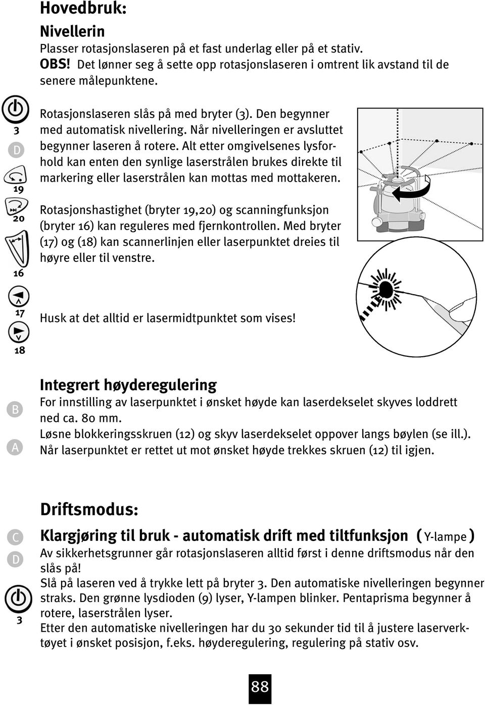 Alt etter omgivelsenes lysforhold kan enten den synlige laserstrålen brukes direkte til markering eller laserstrålen kan mottas med mottakeren.