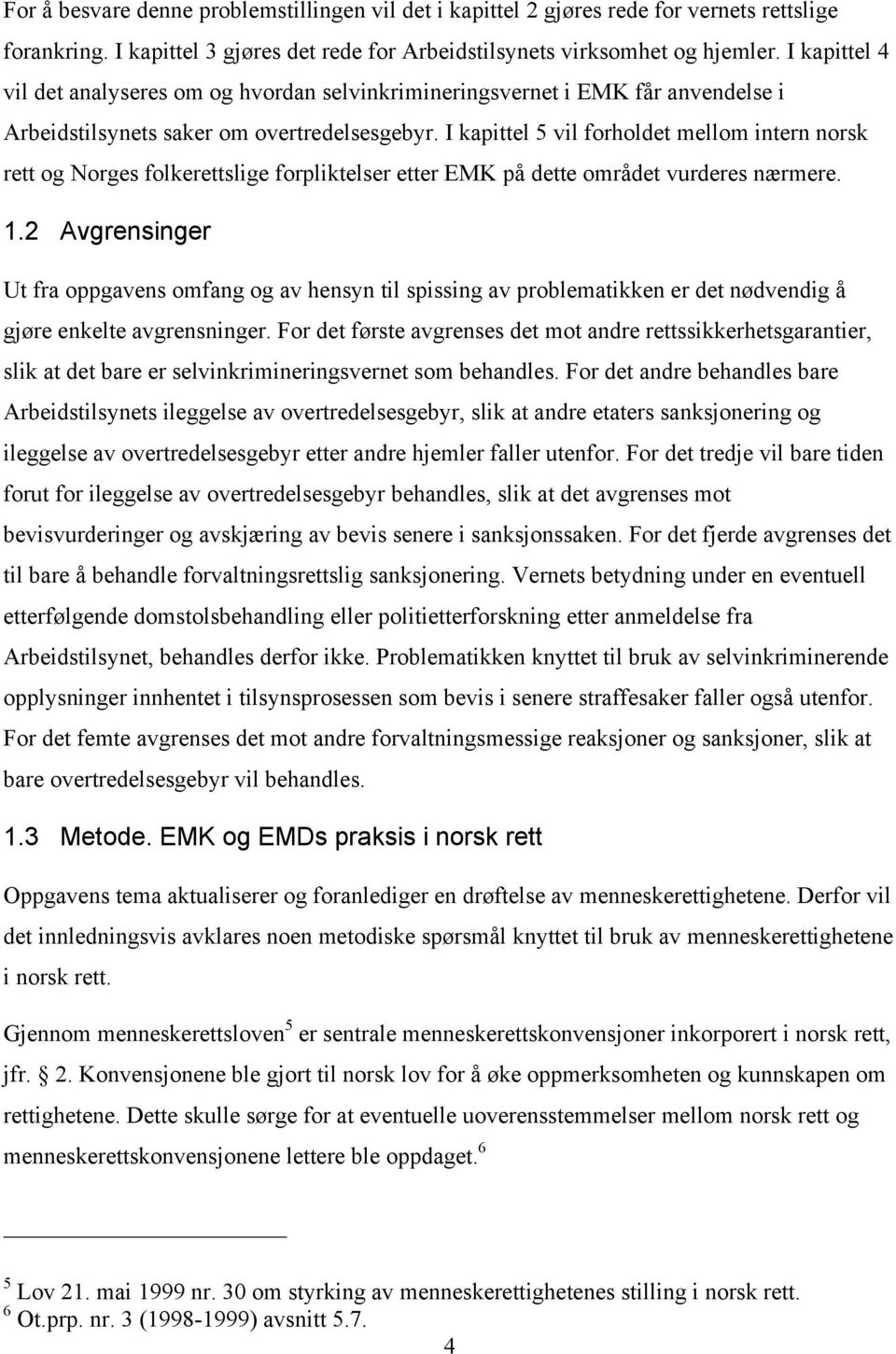 I kapittel 5 vil forholdet mellom intern norsk rett og Norges folkerettslige forpliktelser etter EMK på dette området vurderes nærmere. 1.