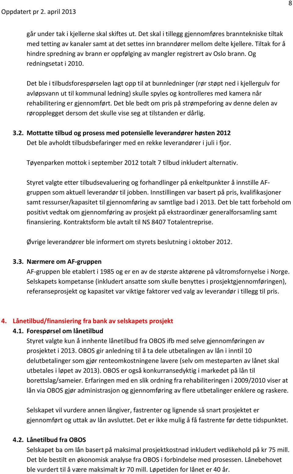 Det ble i tilbudsforespørselen lagt opp til at bunnledninger (rør støpt ned i kjellergulv for avløpsvann ut til kommunal ledning) skulle spyles og kontrolleres med kamera når rehabilitering er