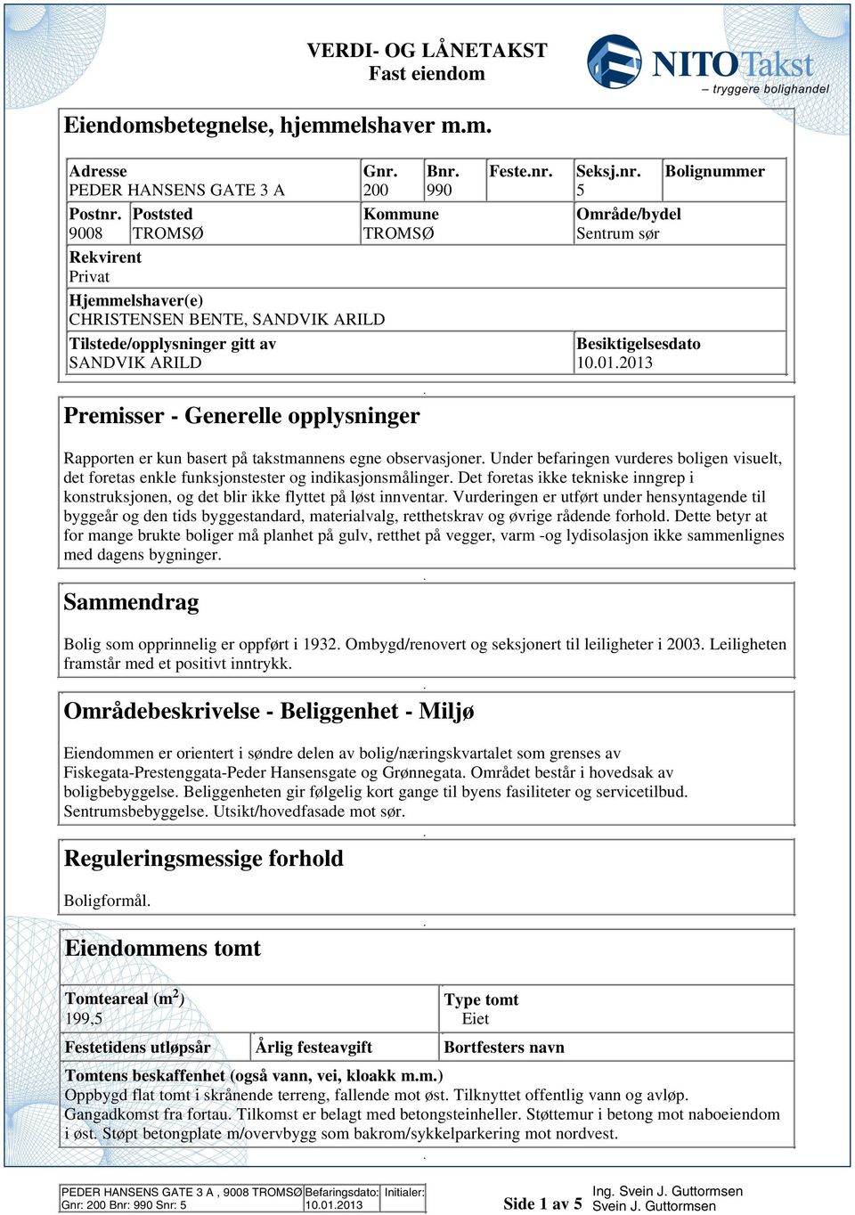 observasjoner Under befaringen vurderes boligen visuelt, det foretas enkle funksjonstester og indikasjonsmålinger Det foretas ikke tekniske inngrep i konstruksjonen, og det blir ikke flyttet på løst