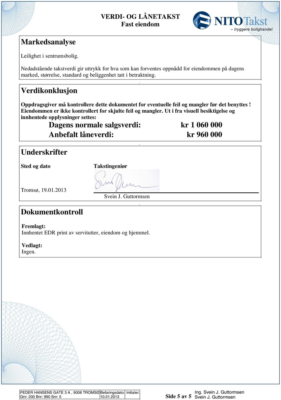 Eiendommen er ikke kontrollert for skjulte feil og mangler Ut i fra visuell besiktigelse og innhentede opplysninger settes: Dagens normale salgsverdi: kr 1 060 000 Anbefalt låneverdi: kr 960