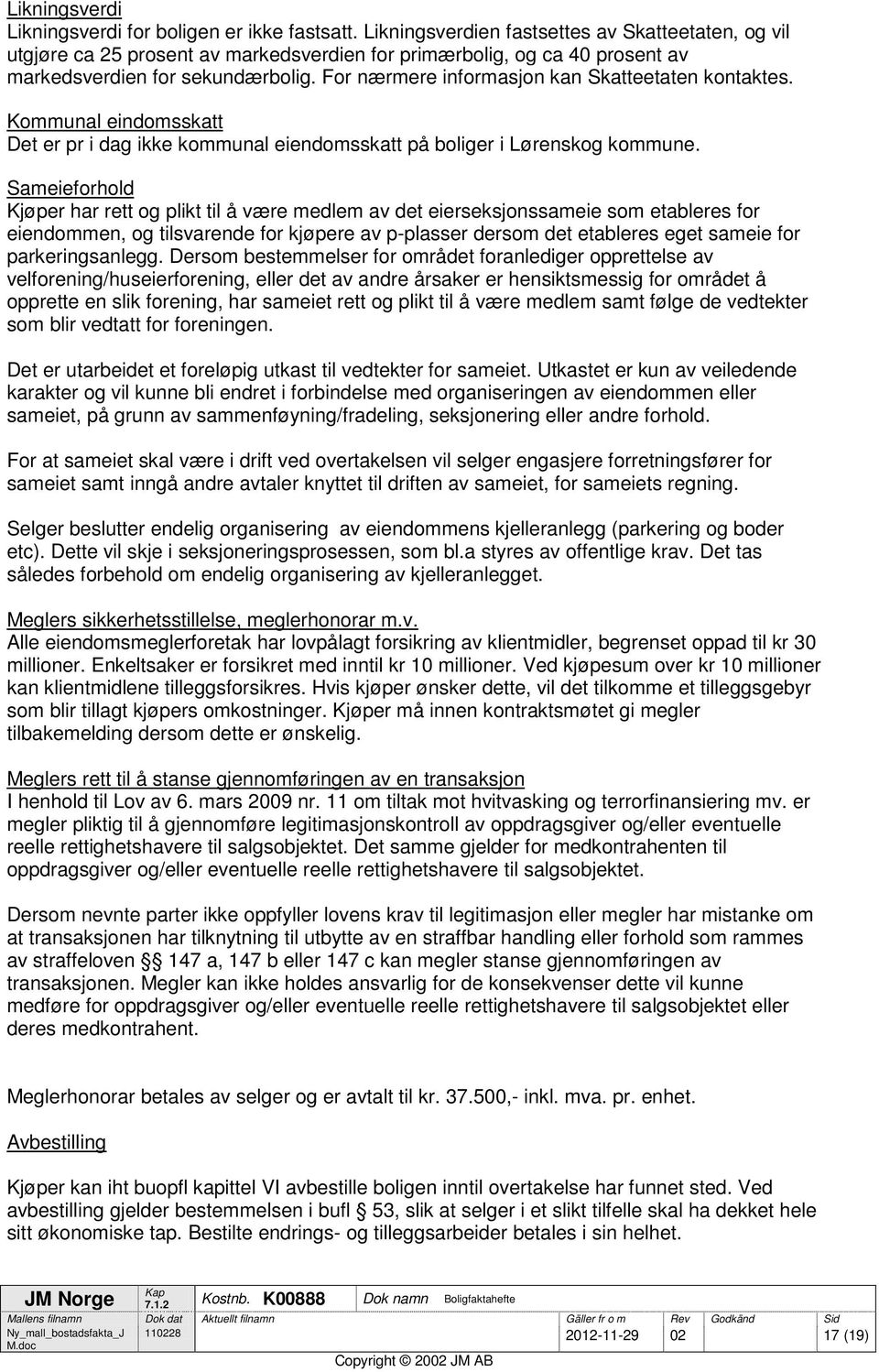 For nærmere informasjon kan Skatteetaten kontaktes. Kommunal eindomsskatt Det er pr i dag ikke kommunal eiendomsskatt på boliger i Lørenskog kommune.