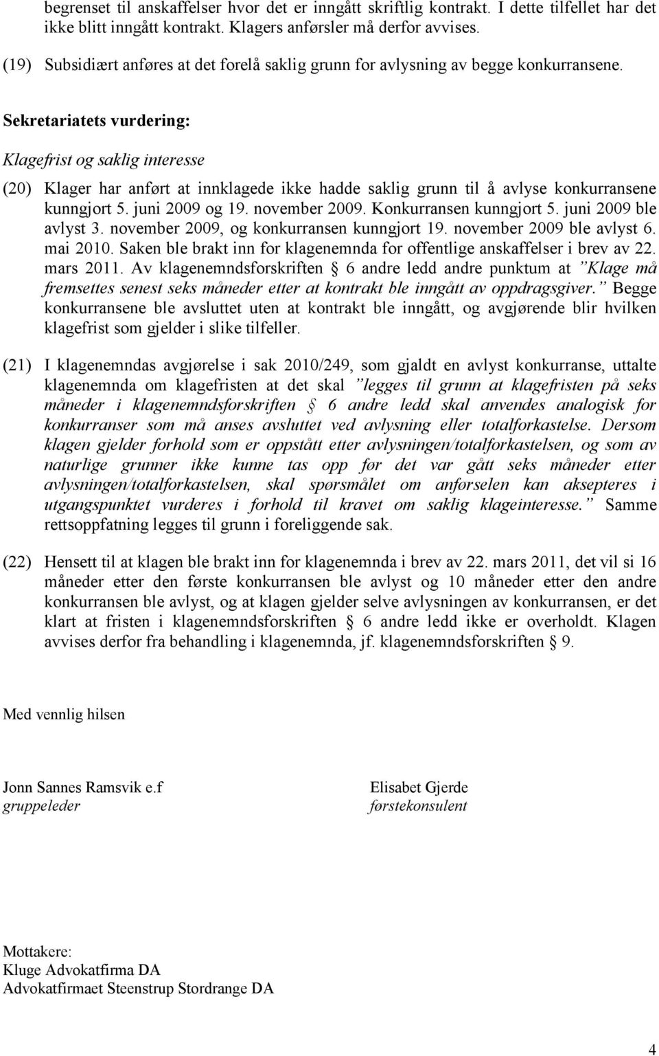 Sekretariatets vurdering: Klagefrist og saklig interesse (20) Klager har anført at innklagede ikke hadde saklig grunn til å avlyse konkurransene kunngjort 5. juni 2009 og 19. november 2009.