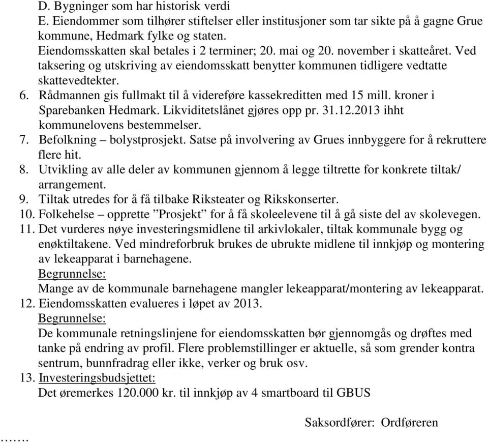 Rådmannen gis fullmakt til å videreføre kassekreditten med 15 mill. kroner i Sparebanken Hedmark. Likviditetslånet gjøres opp pr. 31.12.2013 ihht kommunelovens bestemmelser. 7.