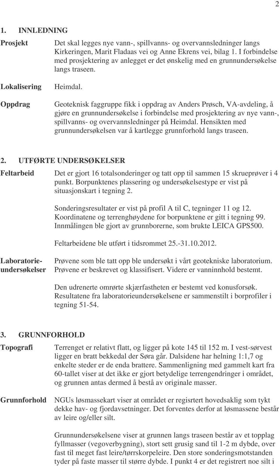 Geoteknisk faggruppe fikk i oppdrag av Anders Prøsch, VA-avdeling, å gjøre en grunnundersøkelse i forbindelse med prosjektering av nye vann-, spillvanns- og overvannsledninger på Heimdal.