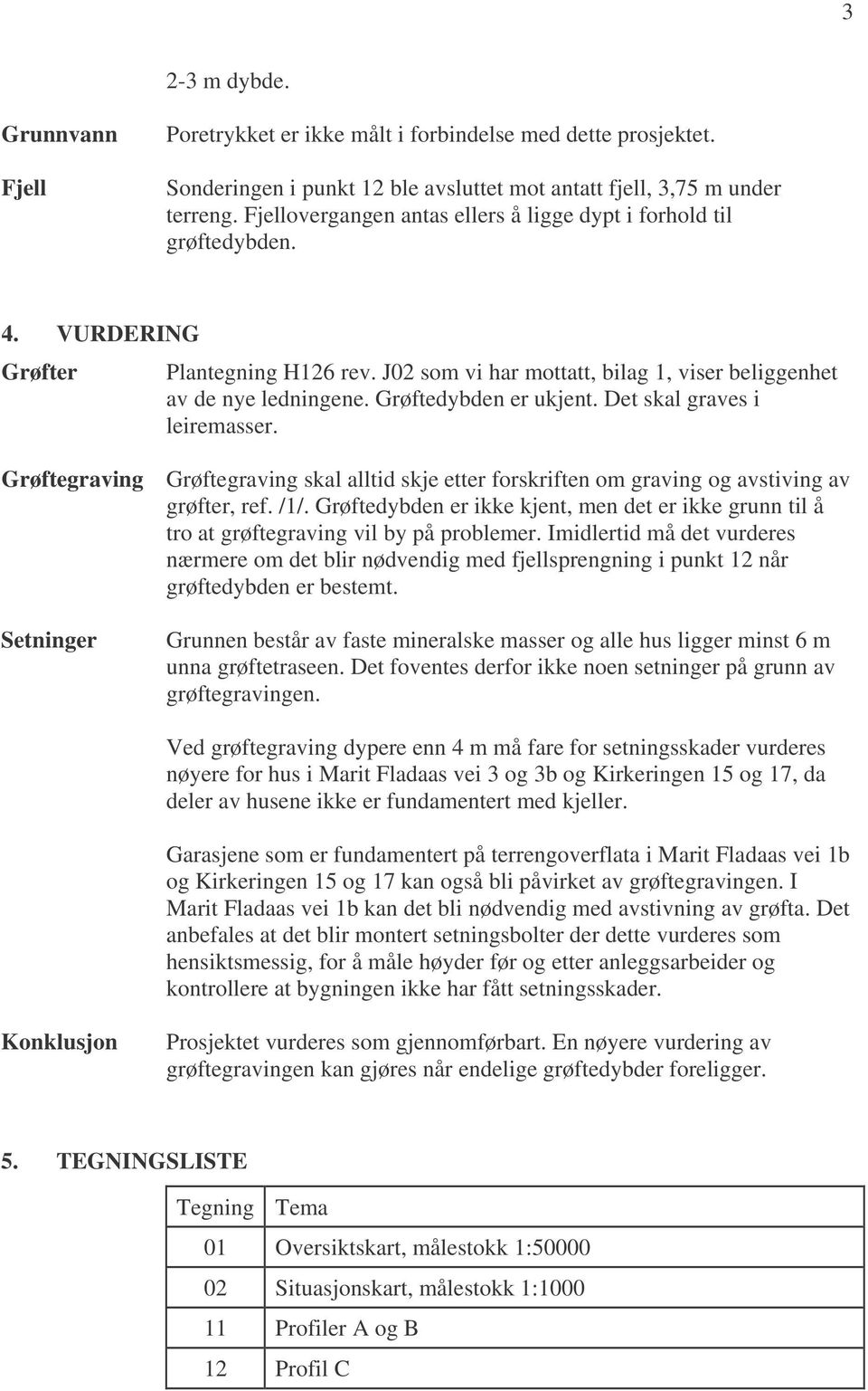 Grøftedybden er ukjent. Det skal graves i leiremasser. Grøftegraving Grøftegraving skal alltid skje etter forskriften om graving og avstiving av grøfter, ref. /1/.