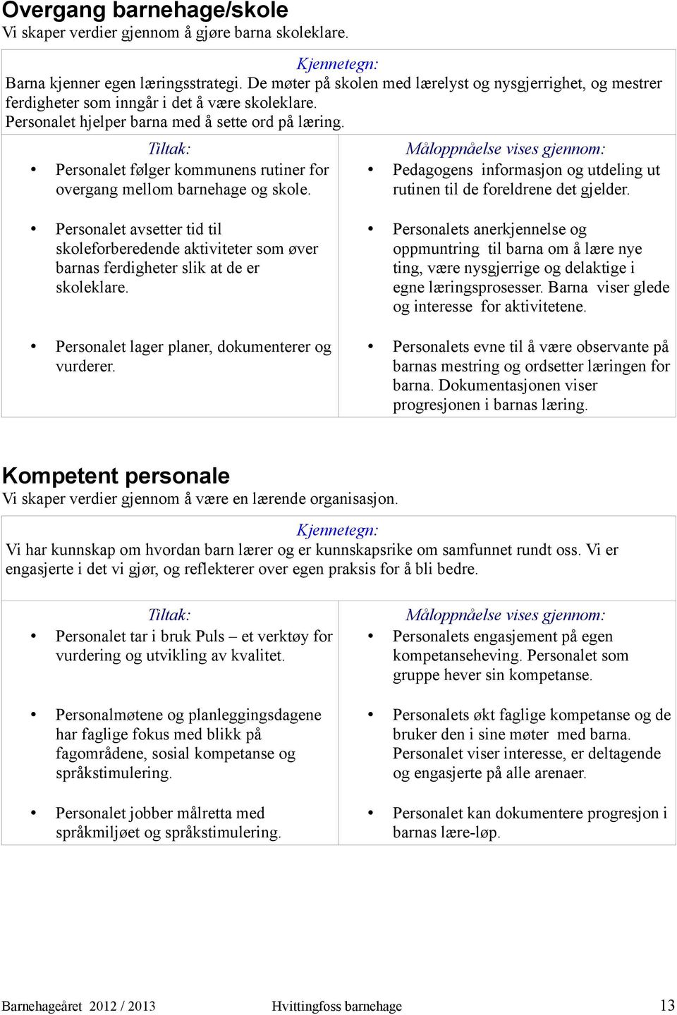 Personalet følger kommunens rutiner for overgang mellom barnehage og skole. Pedagogens informasjon og utdeling ut rutinen til de foreldrene det gjelder.