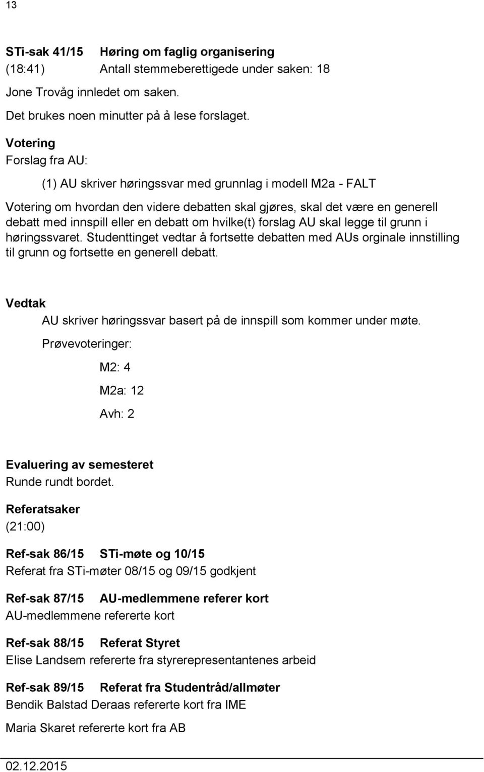 om hvilke(t) forslag AU skal legge til grunn i høringssvaret. Studenttinget vedtar å fortsette debatten med AUs orginale innstilling til grunn og fortsette en generell debatt.