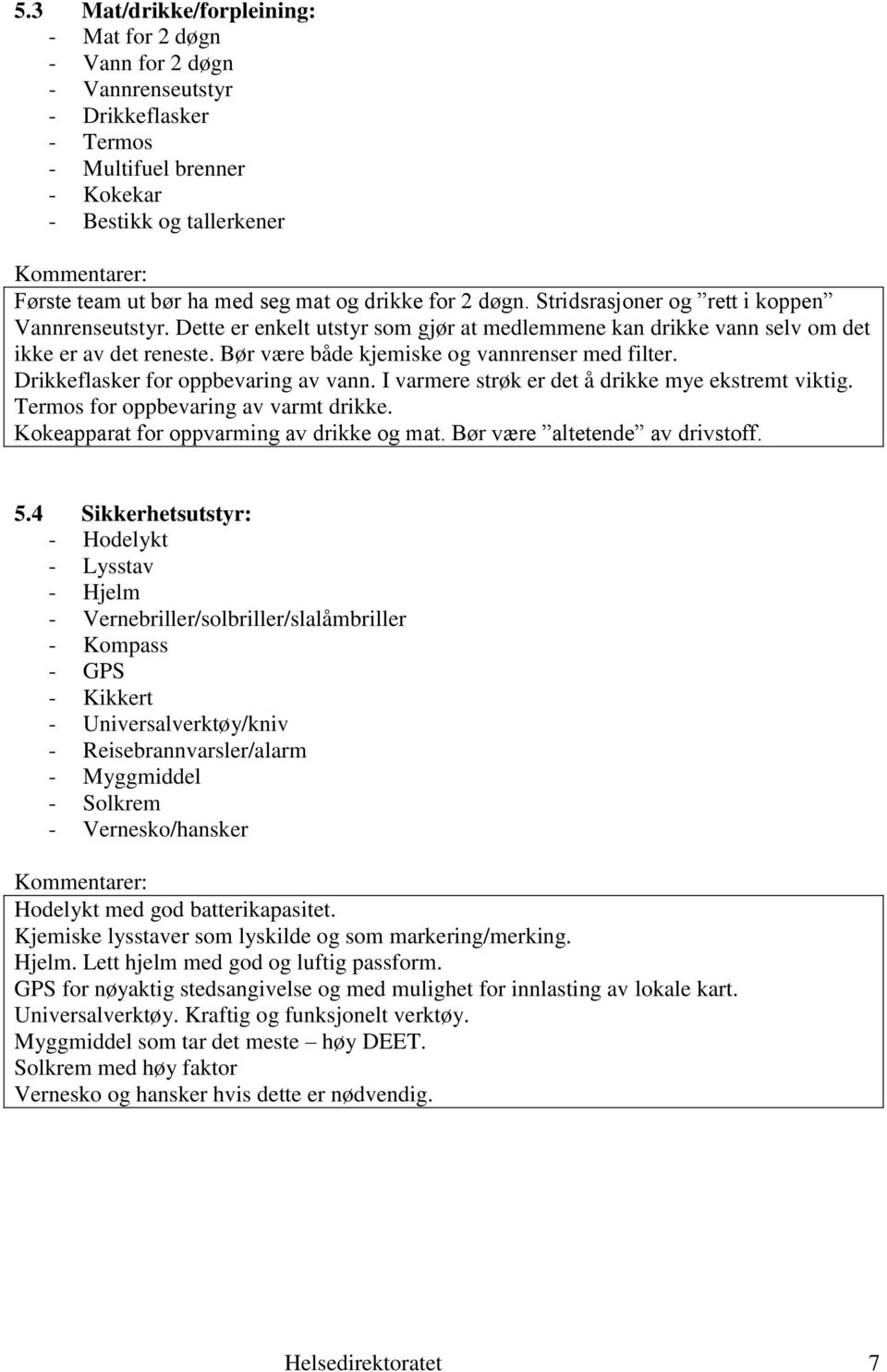 Bør være både kjemiske og vannrenser med filter. Drikkeflasker for oppbevaring av vann. I varmere strøk er det å drikke mye ekstremt viktig. Termos for oppbevaring av varmt drikke.