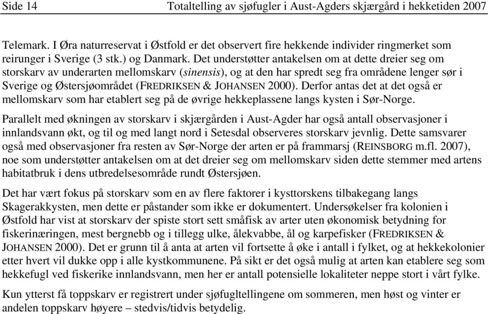 Det understøtter antakelsen om at dette dreier seg om storskarv av underarten mellomskarv (sinensis), og at den har spredt seg fra områdene lenger sør i Sverige og Østersjøområdet (FREDRIKSEN &