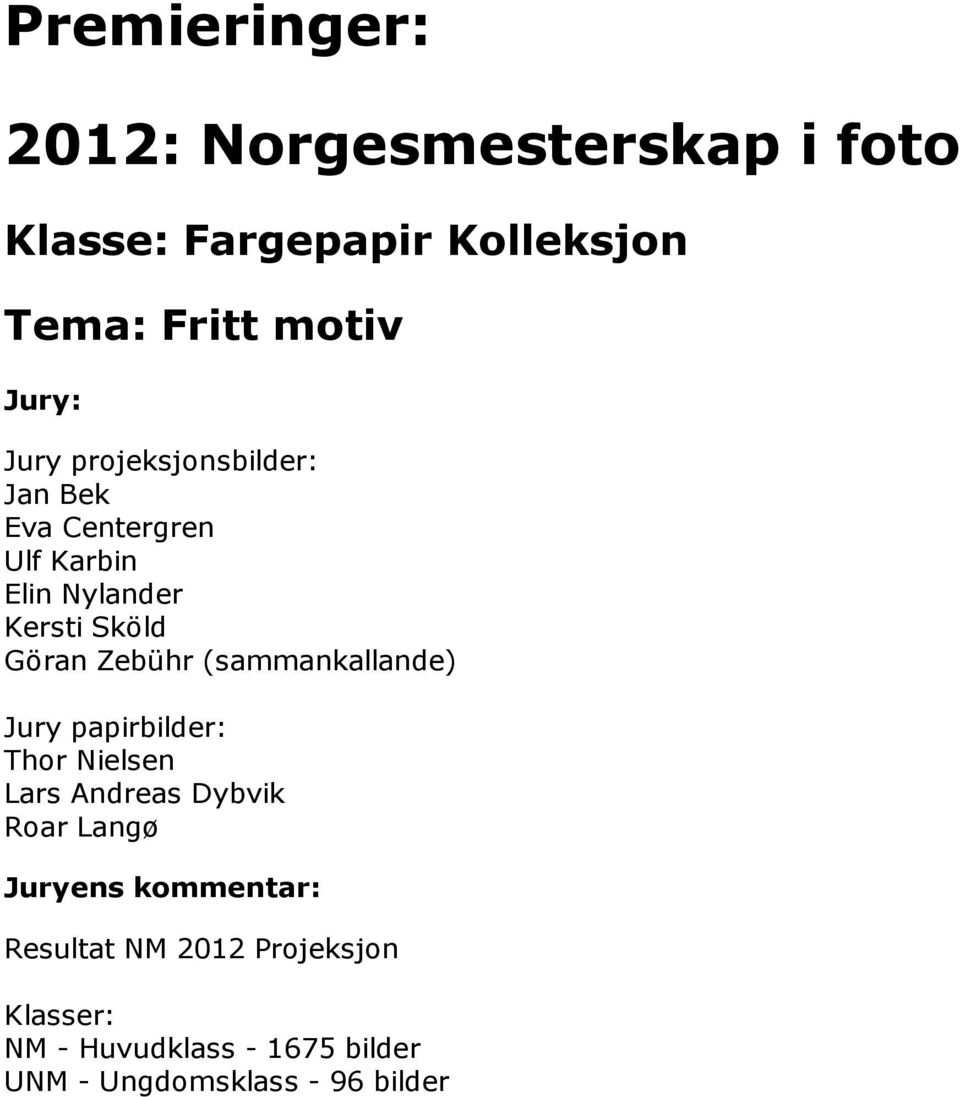 (sammankallande) Jury papirbilder: Thor Nielsen Lars Andreas Dybvik Roar Langø Juryens kommentar: