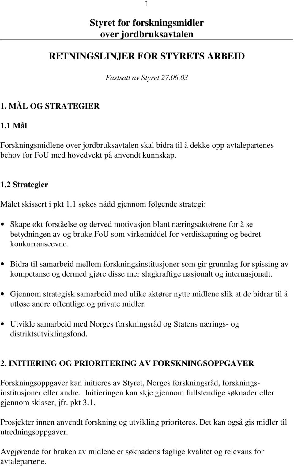 1 søkes nådd gjennom følgende strategi: Skape økt forståelse og derved motivasjon blant næringsaktørene for å se betydningen av og bruke FoU som virkemiddel for verdiskapning og bedret