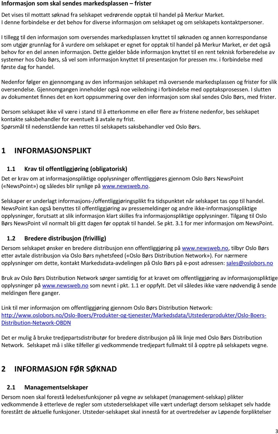 I tillegg til den informasjon som oversendes markedsplassen knyttet til søknaden og annen korrespondanse som utgjør grunnlag for å vurdere om selskapet er egnet for opptak til handel på Merkur