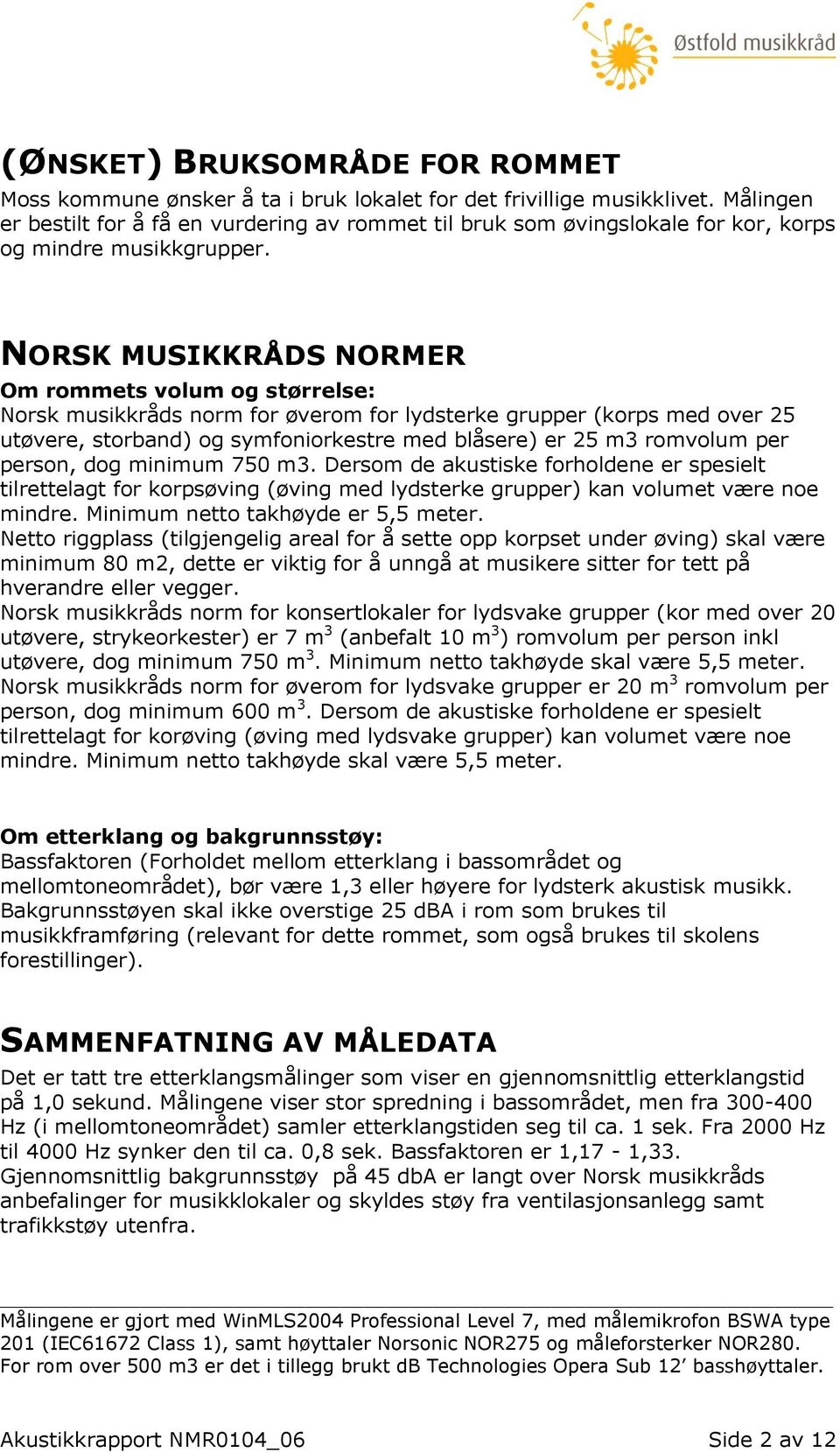 NORSK MUSIKKRÅDS NORMER Om rommets volum og størrelse: Norsk musikkråds norm for øverom for lydsterke grupper (korps med over 25 utøvere, storband) og symfoniorkestre med blåsere) er 25 m3 romvolum