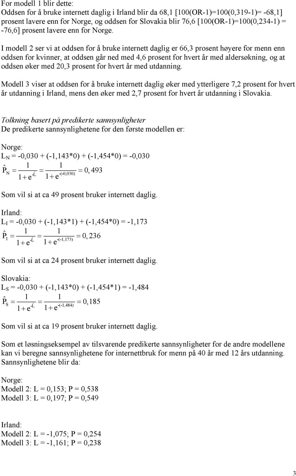I modell 2 ser vi at oddsen for å bruke internett daglig er 66,3 prosent høyere for menn enn oddsen for kvinner, at oddsen går ned med 4,6 prosent for hvert år med aldersøkning, og at oddsen øker med