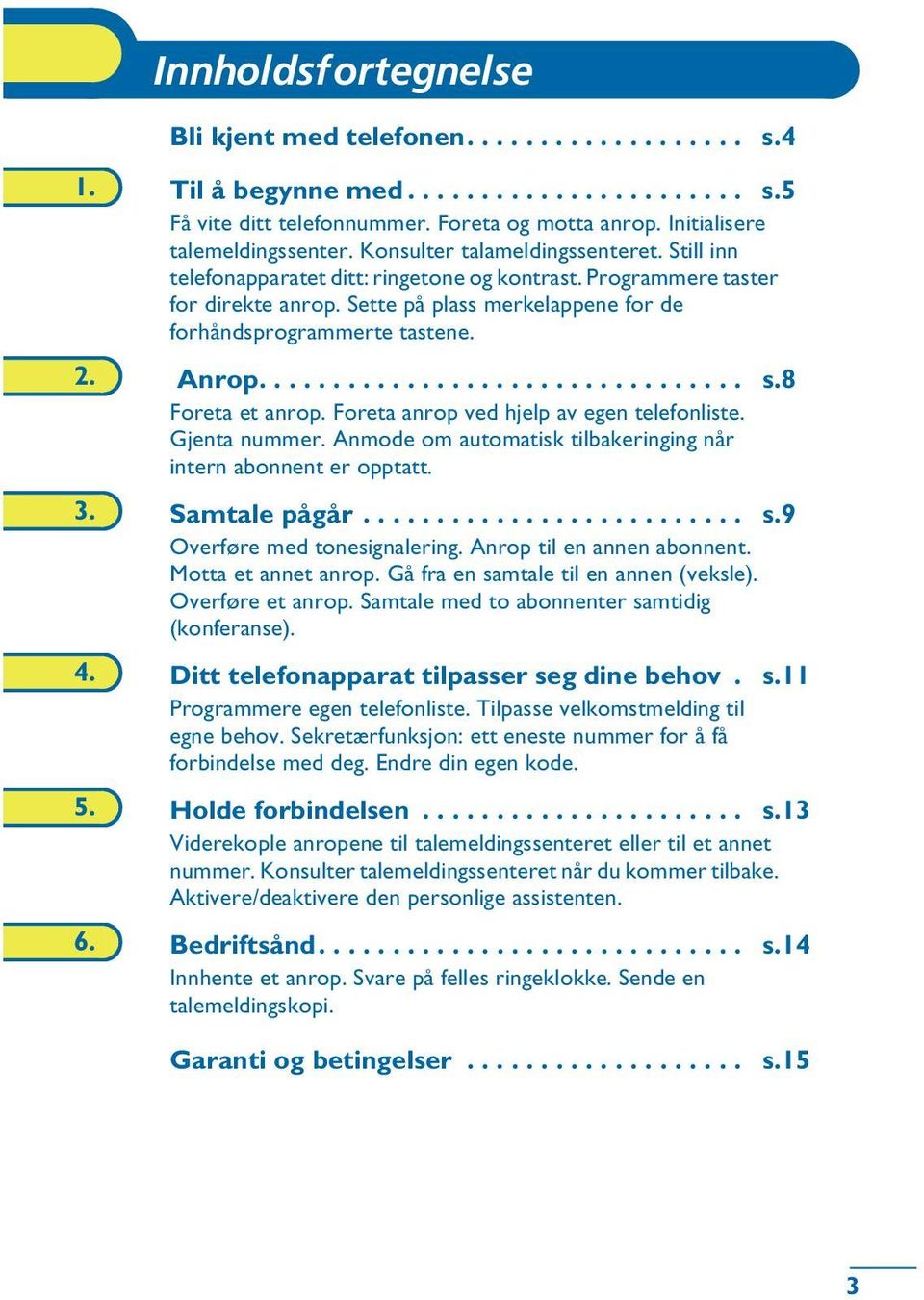 Sette på plass merkelappene for de forhåndsprogrammerte tastene. 2. Anrop................................. s.8 Foreta et anrop. Foreta anrop ved hjelp av egen telefonliste. Gjenta nummer.