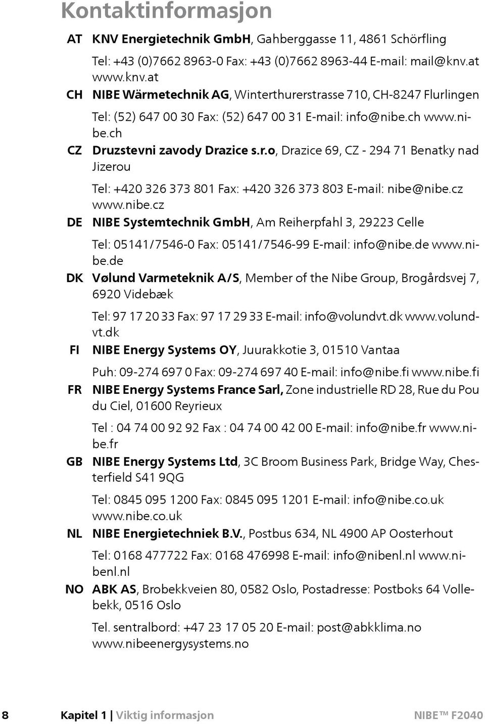 cz www.nibe.cz NIBE Systemtechnik GmbH, Am Reiherpfahl 3, 29223 Celle Tel: 05141/7546-0 Fax: 05141/7546-99 E-mail: info@nibe.de www.nibe.de Vølund Varmeteknik A/S, Member of the Nibe Group, Brogårdsvej 7, 6920 Videbæk Tel: 97 17 20 33 Fax: 97 17 29 33 E-mail: info@volundvt.