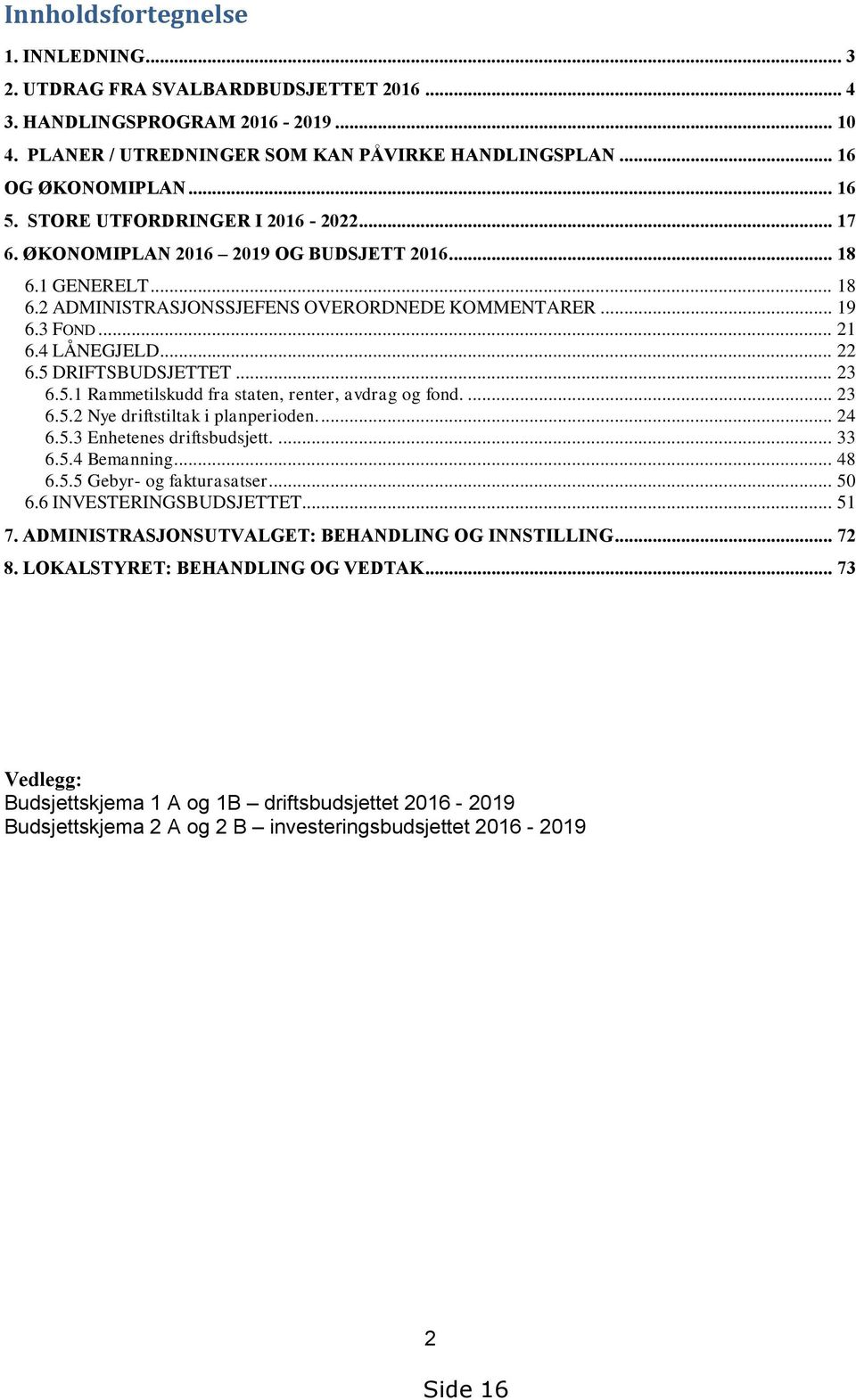 5 DRIFTSBUDSJETTET... 23 6.5.1 Rammetilskudd fra staten, renter, avdrag og fond.... 23 6.5.2 Nye driftstiltak i planperioden.... 24 6.5.3 Enhetenes driftsbudsjett.... 33 6.5.4 Bemanning... 48 6.5.5 Gebyr- og fakturasatser.