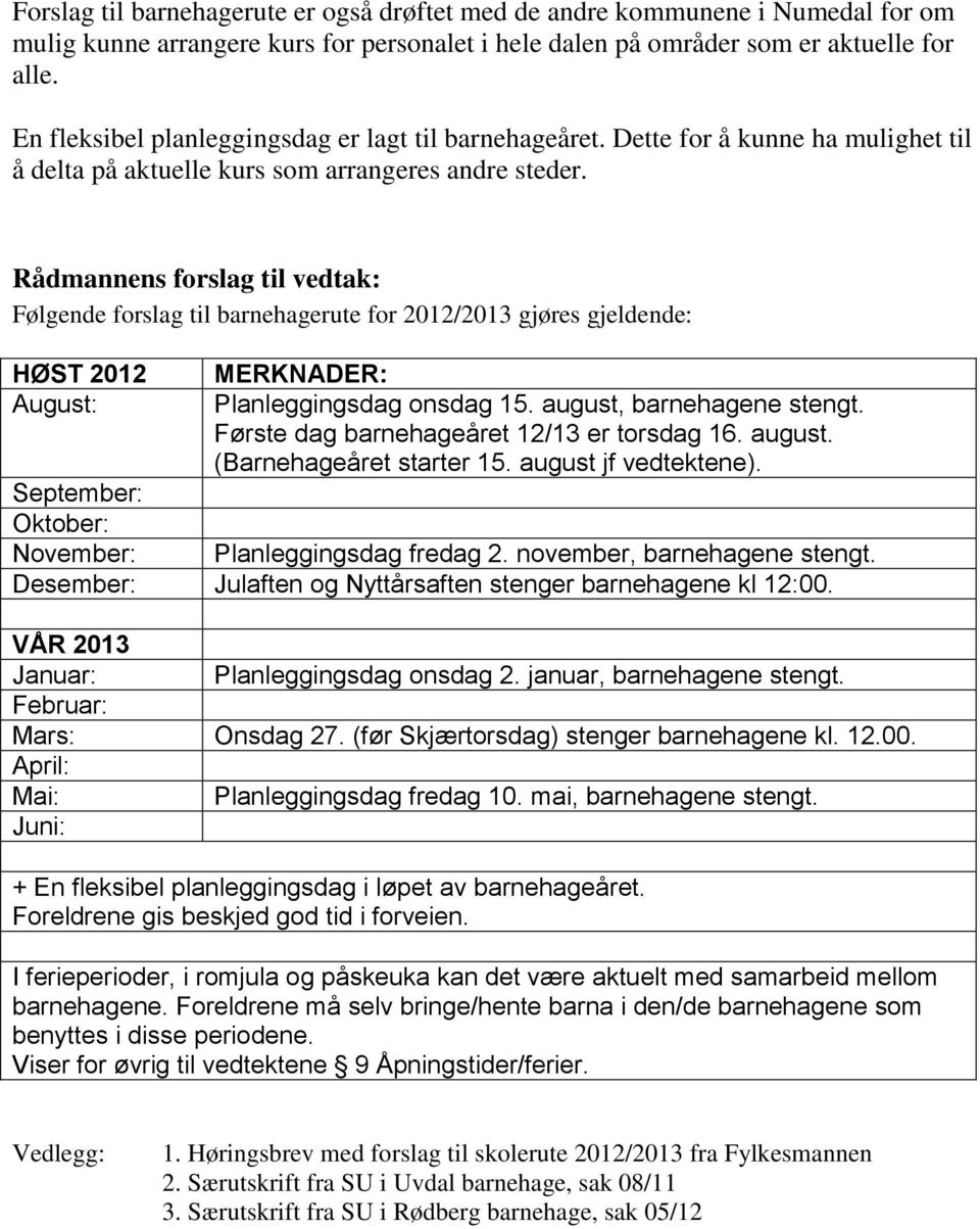 Rådmannens forslag til vedtak: Følgende forslag til barnehagerute for 2012/2013 gjøres gjeldende: HØST 2012 August: September: Oktober: November: MERKNADER: Planleggingsdag onsdag 15.