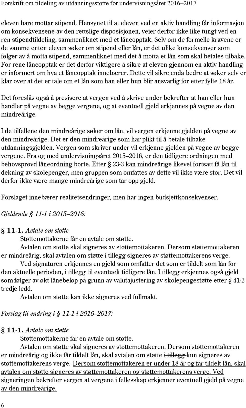 Selv om de formelle kravene er de samme enten eleven søker om stipend eller lån, er det ulike konsekvenser som følger av å motta stipend, sammenliknet med det å motta et lån som skal betales tilbake.