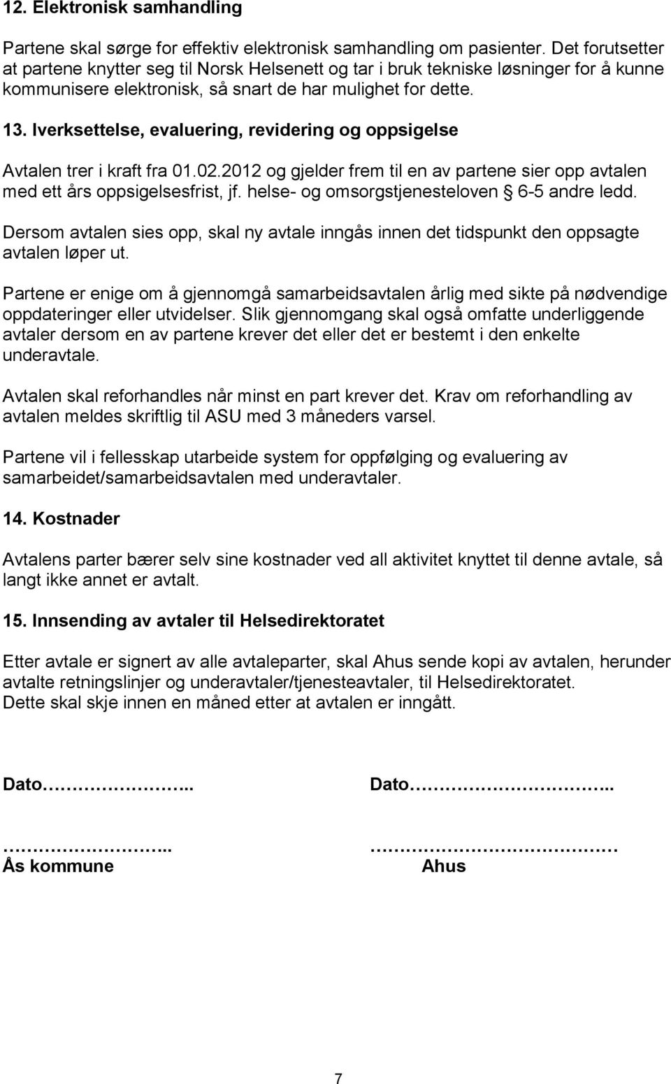 Iverksettelse, evaluering, revidering og oppsigelse Avtalen trer i kraft fra 01.02.2012 og gjelder frem til en av partene sier opp avtalen med ett års oppsigelsesfrist, jf.