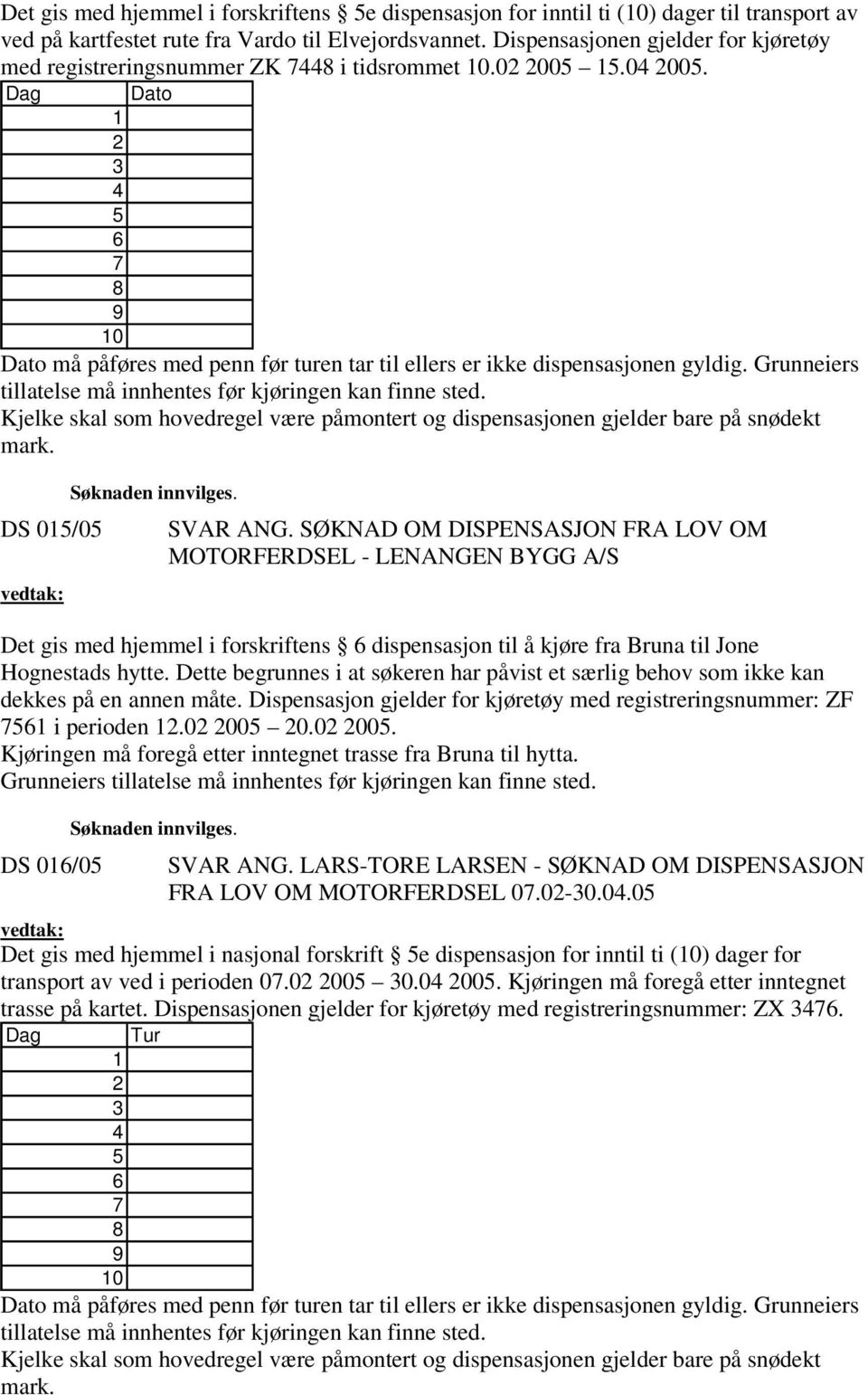 Grunneiers tillatelse må innhentes før kjøringen kan finne sted. Kjelke skal som hovedregel være påmontert og dispensasjonen gjelder bare på snødekt mark.