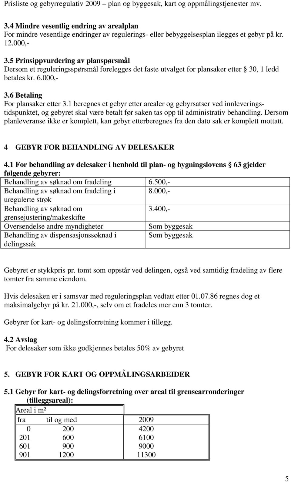 1 beregnes et gebyr etter arealer og gebyrsatser ved innleveringstidspunktet, og gebyret skal være betalt før saken tas opp til administrativ behandling.