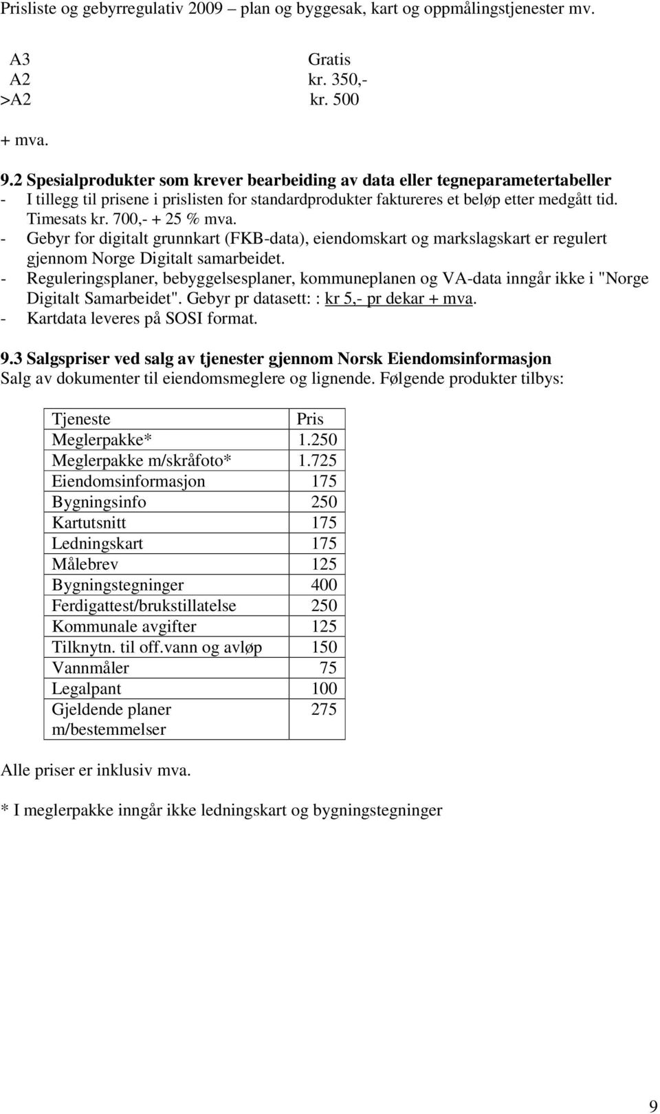 700,- + 25 % mva. - Gebyr for digitalt grunnkart (FKB-data), eiendomskart og markslagskart er regulert gjennom Norge Digitalt samarbeidet.