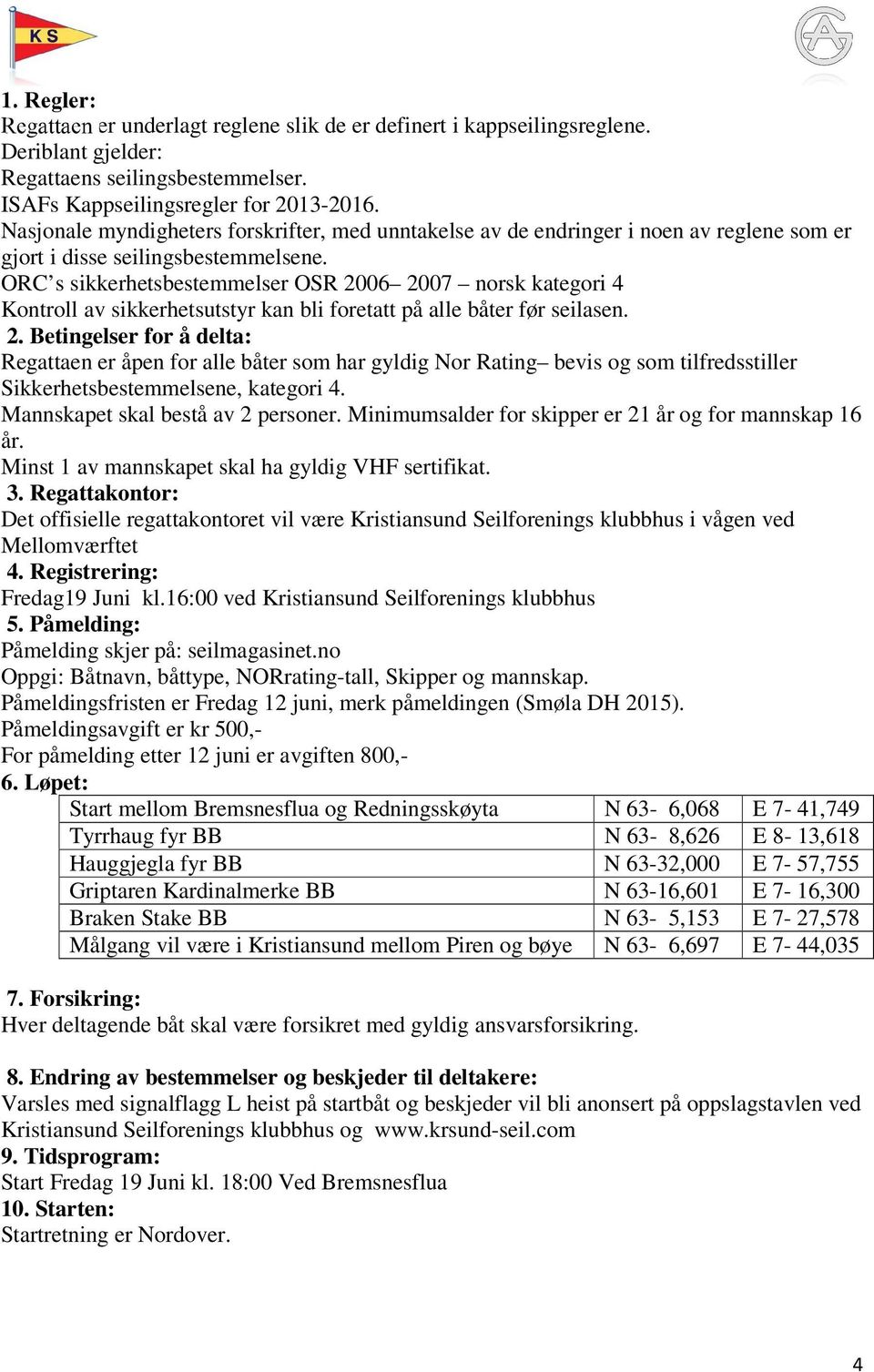 ORC s sikkerhetsbestemmelser OSR 2006 2007 norsk kategori 4 Kontroll av sikkerhetsutstyr kan bli foretatt på alle båter før seilasen. 2. Betingelser for å delta: Regattaen er åpen for alle båter som har gyldig Nor Rating bevis og som tilfredsstiller Sikkerhetsbestemmelsene, kategori 4.