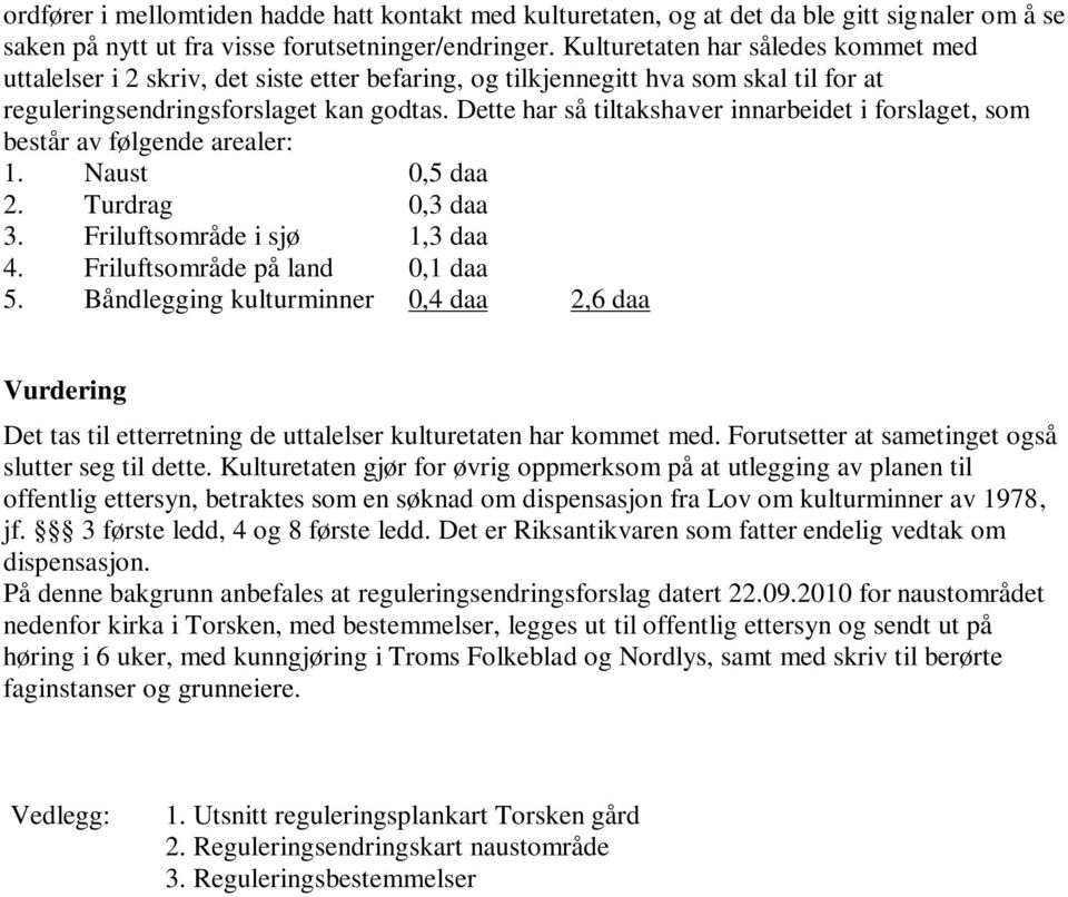 Dette har så tiltakshaver innarbeidet i forslaget, som består av følgende arealer: 1. Naust 0,5 daa 2. Turdrag 0,3 daa 3. Friluftsområde i sjø 1,3 daa 4. Friluftsområde på land 0,1 daa 5.