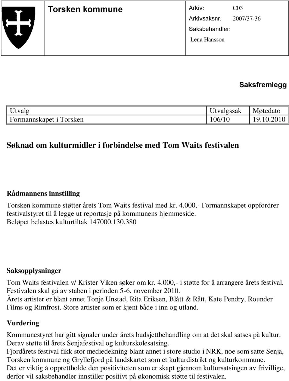 000,- Formannskapet oppfordrer festivalstyret til å legge ut reportasje på kommunens hjemmeside. Beløpet belastes kulturtiltak 147000.130.380 Tom Waits festivalen v/ Krister Viken søker om kr. 4.