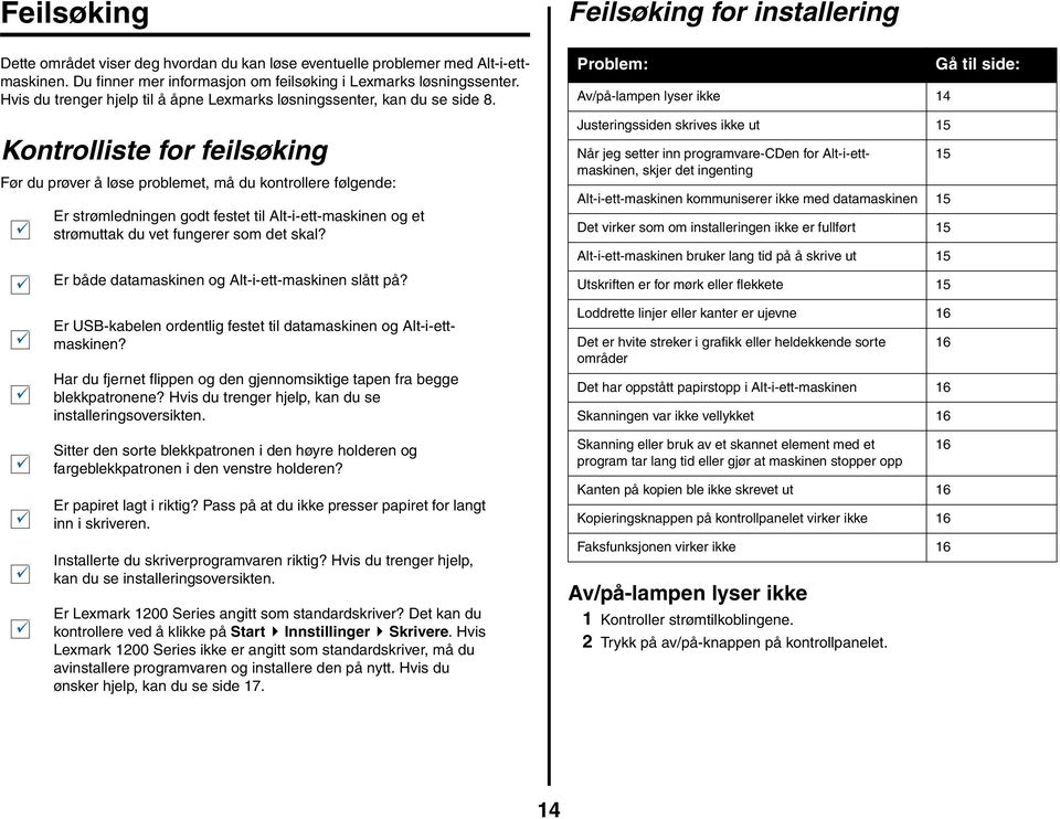 Kontrolliste for feilsøking Før du prøver å løse problemet, må du kontrollere følgende: Er strømledningen godt festet til Alt-i-ett-maskinen og et strømuttak du vet fungerer som det skal?