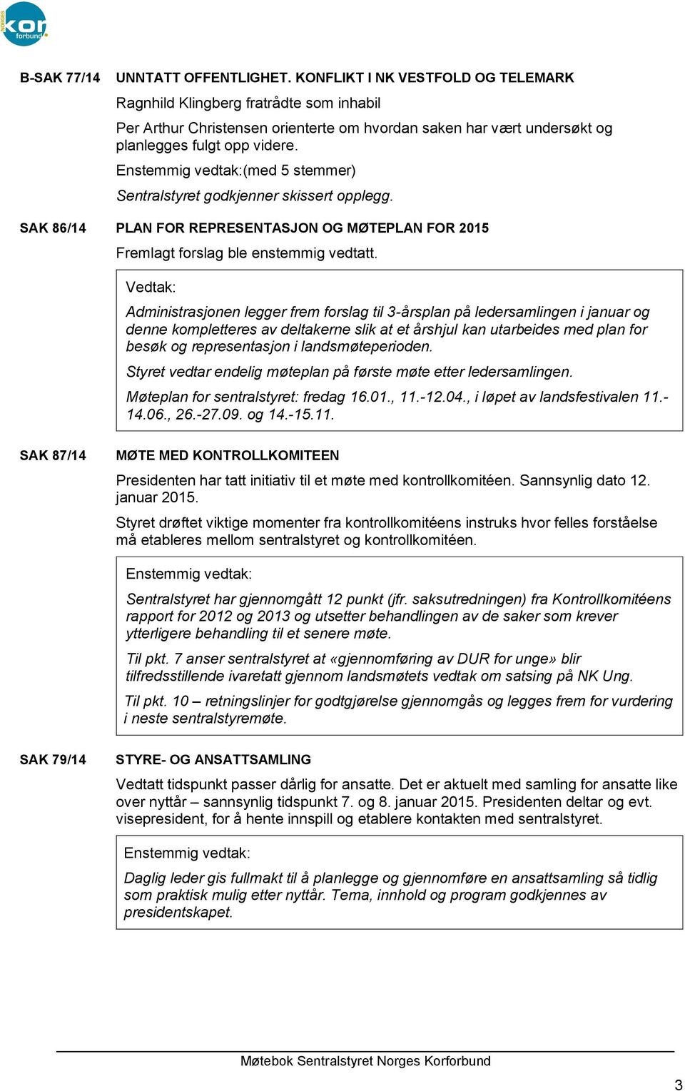 (med 5 stemmer) Sentralstyret godkjenner skissert opplegg. SAK 86/14 PLAN FOR REPRESENTASJON OG MØTEPLAN FOR 2015 Fremlagt forslag ble enstemmig vedtatt.